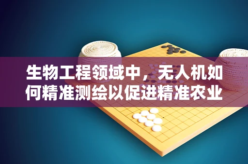 生物工程领域中，无人机如何精准测绘以促进精准农业发展？