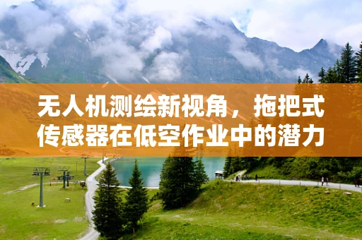 无人机测绘新视角，拖把式传感器在低空作业中的潜力与挑战