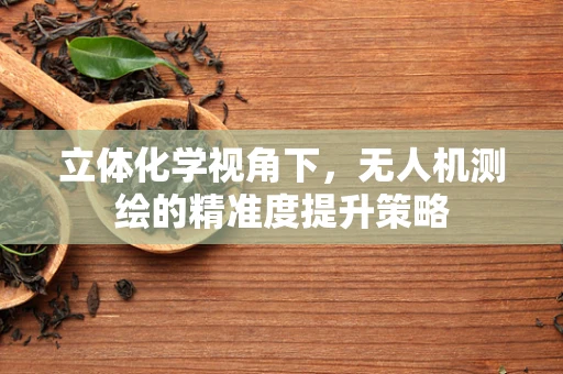 立体化学视角下，无人机测绘的精准度提升策略