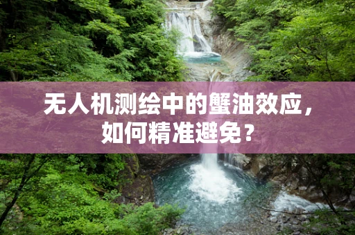 无人机测绘中的蟹油效应，如何精准避免？