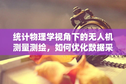 统计物理学视角下的无人机测量测绘，如何优化数据采集效率？