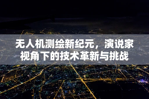 无人机测绘新纪元，演说家视角下的技术革新与挑战