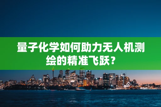 量子化学如何助力无人机测绘的精准飞跃？