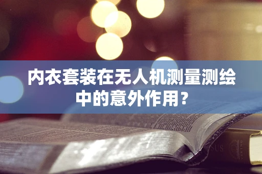 内衣套装在无人机测量测绘中的意外作用？