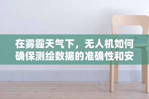 在雾霾天气下，无人机如何确保测绘数据的准确性和安全性？