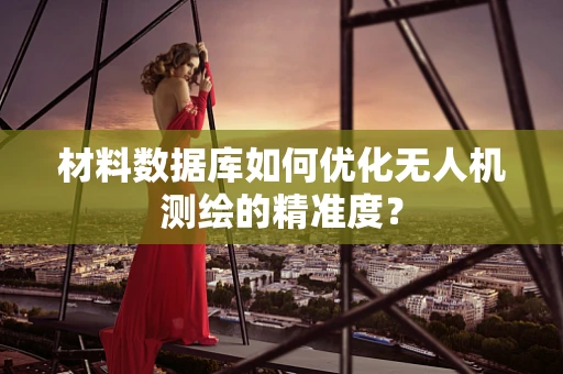 材料数据库如何优化无人机测绘的精准度？