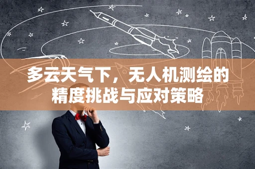 多云天气下，无人机测绘的精度挑战与应对策略