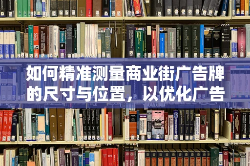 如何精准测量商业街广告牌的尺寸与位置，以优化广告效果？
