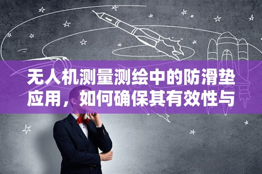 无人机测量测绘中的防滑垫应用，如何确保其有效性与耐用性？