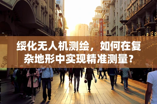绥化无人机测绘，如何在复杂地形中实现精准测量？