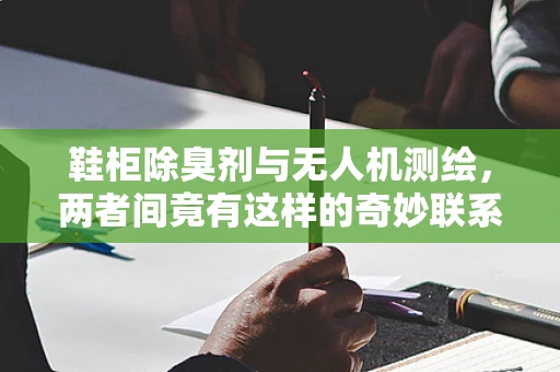 鞋柜除臭剂与无人机测绘，两者间竟有这样的奇妙联系？