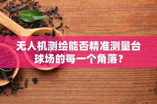 无人机测绘能否精准测量台球场的每一个角落？