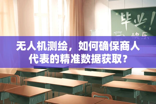 无人机测绘，如何确保商人代表的精准数据获取？