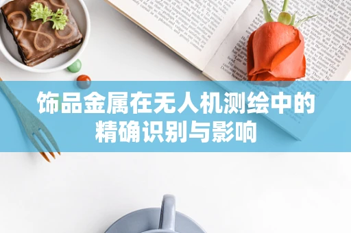 饰品金属在无人机测绘中的精确识别与影响