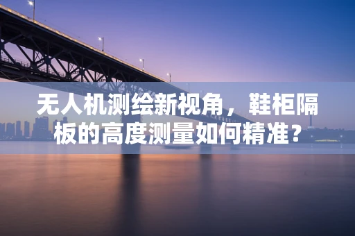 无人机测绘新视角，鞋柜隔板的高度测量如何精准？