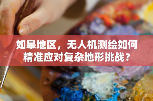 如皋地区，无人机测绘如何精准应对复杂地形挑战？
