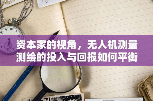 资本家的视角，无人机测量测绘的投入与回报如何平衡？