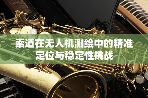索道在无人机测绘中的精准定位与稳定性挑战