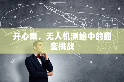 开心果，无人机测绘中的甜蜜挑战