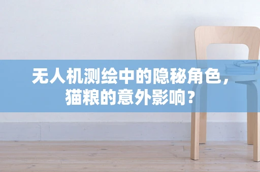 无人机测绘中的隐秘角色，猫粮的意外影响？