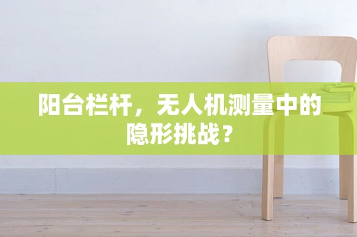 阳台栏杆，无人机测量中的隐形挑战？