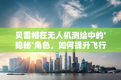 贝雷帽在无人机测绘中的‘隐秘’角色，如何提升飞行稳定性？