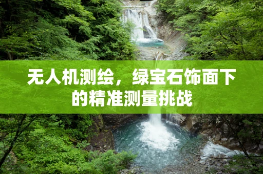 无人机测绘，绿宝石饰面下的精准测量挑战