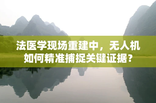 法医学现场重建中，无人机如何精准捕捉关键证据？