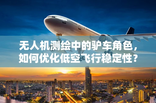 无人机测绘中的驴车角色，如何优化低空飞行稳定性？