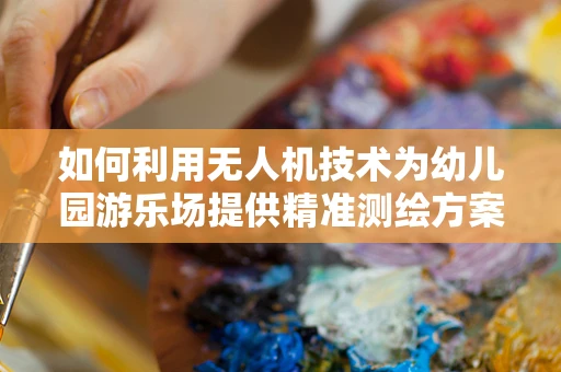如何利用无人机技术为幼儿园游乐场提供精准测绘方案？