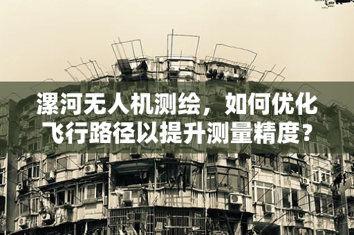 漯河无人机测绘，如何优化飞行路径以提升测量精度？