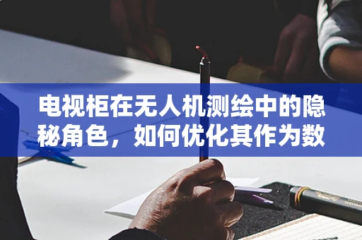 电视柜在无人机测绘中的隐秘角色，如何优化其作为数据存储与传输的解决方案？