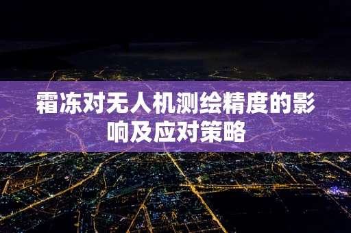 霜冻对无人机测绘精度的影响及应对策略