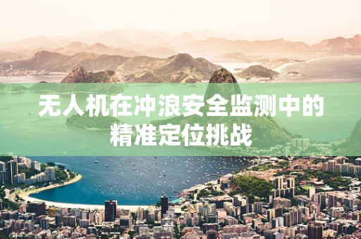 无人机在冲浪安全监测中的精准定位挑战