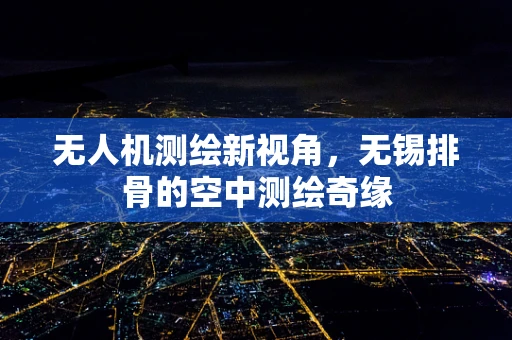 无人机测绘新视角，无锡排骨的空中测绘奇缘