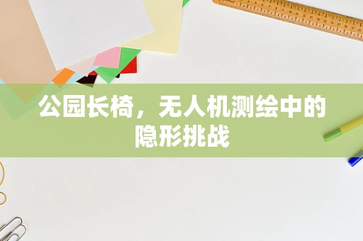 公园长椅，无人机测绘中的隐形挑战