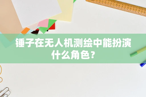 锤子在无人机测绘中能扮演什么角色？
