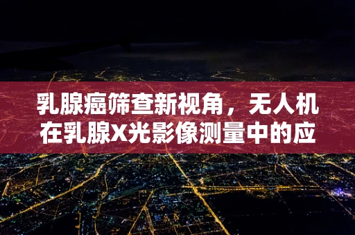 乳腺癌筛查新视角，无人机在乳腺X光影像测量中的应用潜力？