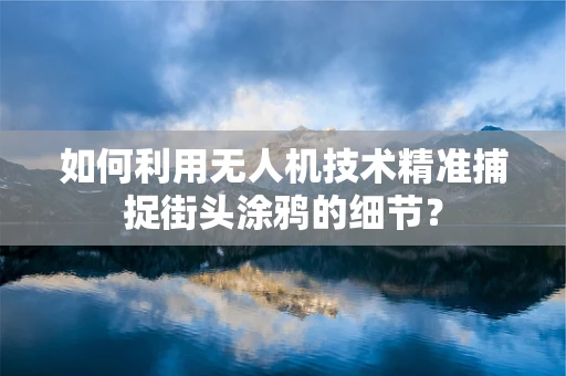 如何利用无人机技术精准捕捉街头涂鸦的细节？