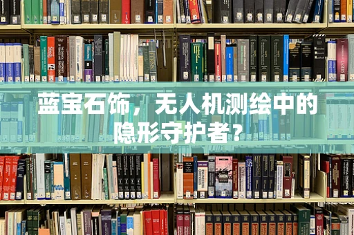 蓝宝石饰，无人机测绘中的隐形守护者？