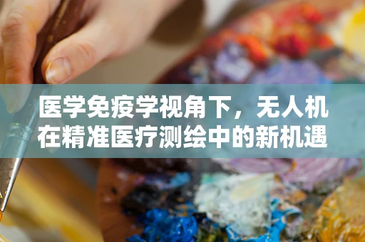 医学免疫学视角下，无人机在精准医疗测绘中的新机遇？