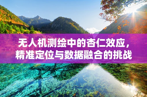 无人机测绘中的杏仁效应，精准定位与数据融合的挑战