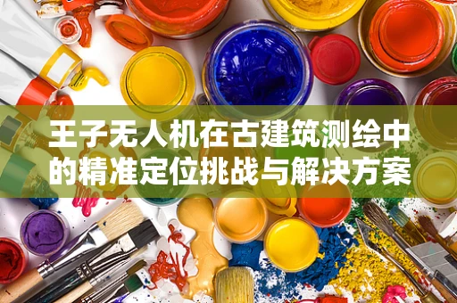 王子无人机在古建筑测绘中的精准定位挑战与解决方案