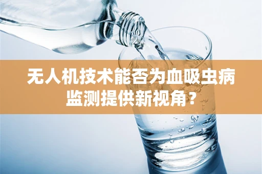 无人机技术能否为血吸虫病监测提供新视角？