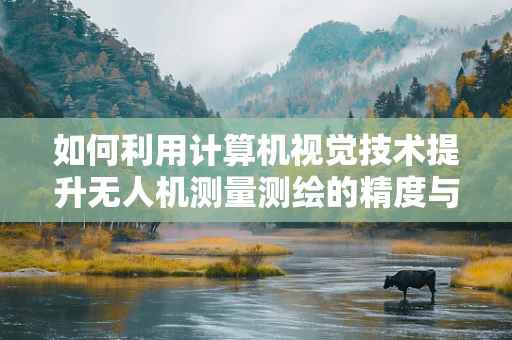如何利用计算机视觉技术提升无人机测量测绘的精度与效率？