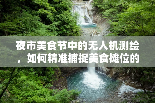 夜市美食节中的无人机测绘，如何精准捕捉美食摊位的热力图？