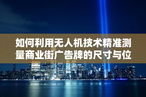 如何利用无人机技术精准测量商业街广告牌的尺寸与位置？