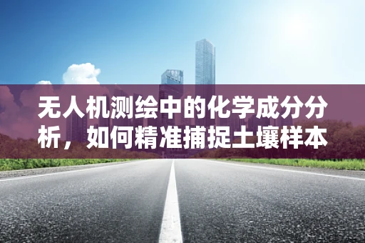 无人机测绘中的化学成分分析，如何精准捕捉土壤样本的秘密？