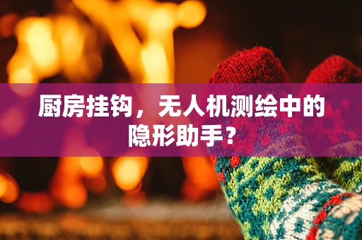 厨房挂钩，无人机测绘中的隐形助手？