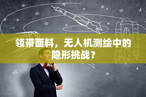 领带面料，无人机测绘中的隐形挑战？